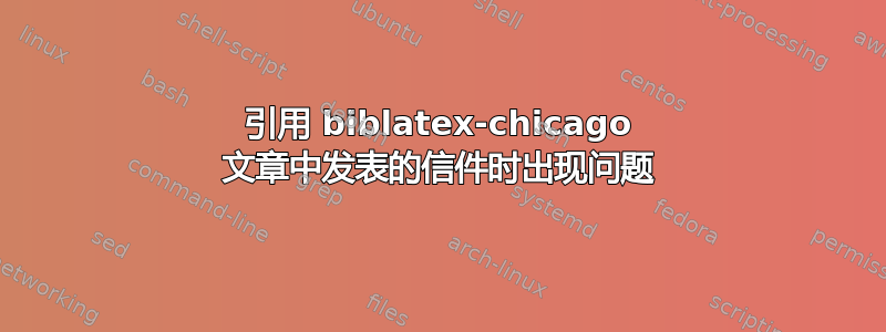 引用 biblatex-chicago 文章中发表的信件时出现问题