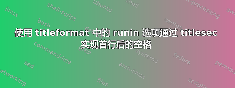 使用 titleformat 中的 runin 选项通过 titlesec 实现首行后的空格