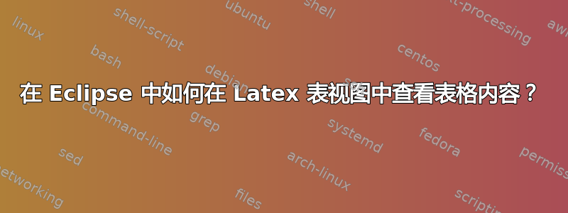 在 Eclipse 中如何在 Latex 表视图中查看表格内容？