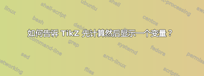 如何告诉 TikZ 先计算然后显示一个变量？