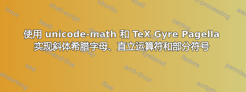 使用 unicode-math 和 TeX Gyre Pagella 实现斜体希腊字母、直立运算符和部分符号