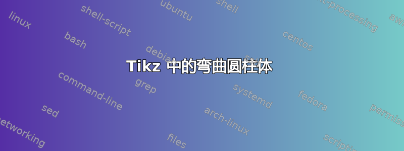 Tikz 中的弯曲圆柱体