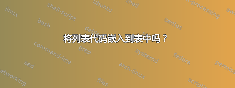 将列表代码嵌入到表中吗？