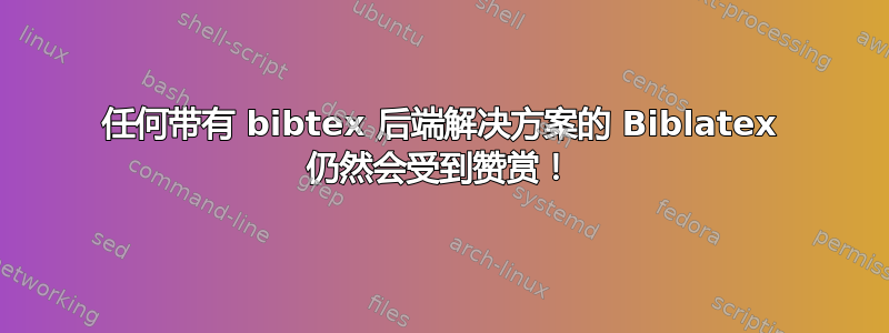 任何带有 bibtex 后端解决方案的 Biblatex 仍然会受到赞赏！