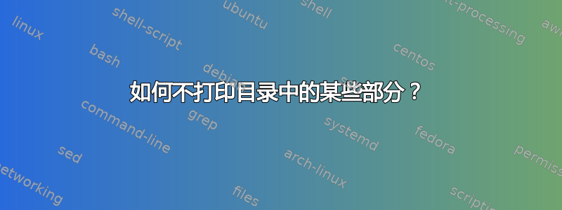 如何不打印目录中的某些部分？