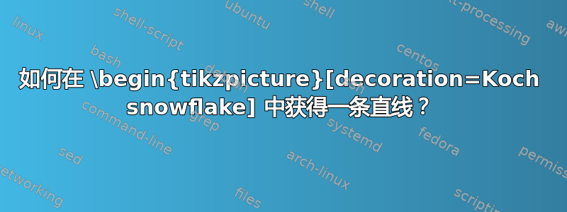 如何在 \begin{tikzpicture}[decoration=Koch snowflake] 中获得一条直线？