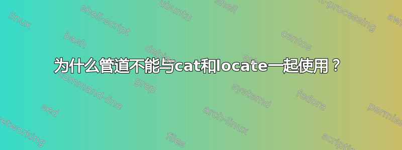 为什么管道不能与cat和locate一起使用？