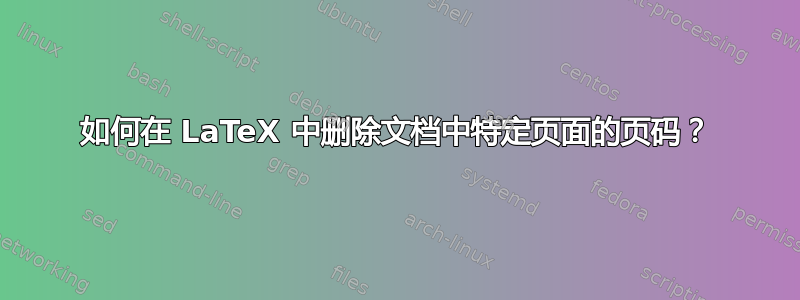 如何在 LaTeX 中删除文档中特定页面的页码？