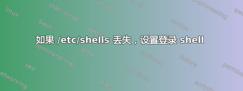 如果 /etc/shells 丢失，设置登录 shell