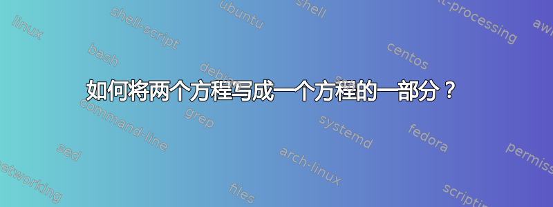 如何将两个方程写成一个方程的一部分？