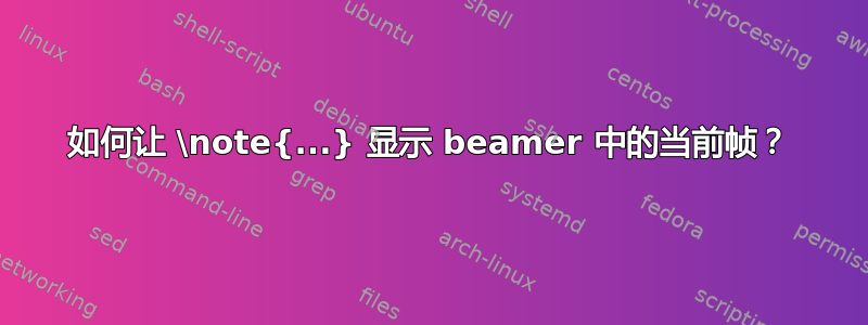 如何让 \note{...} 显示 beamer 中的当前帧？