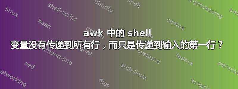 awk 中的 shell 变量没有传递到所有行，而只是传递到输入的第一行？