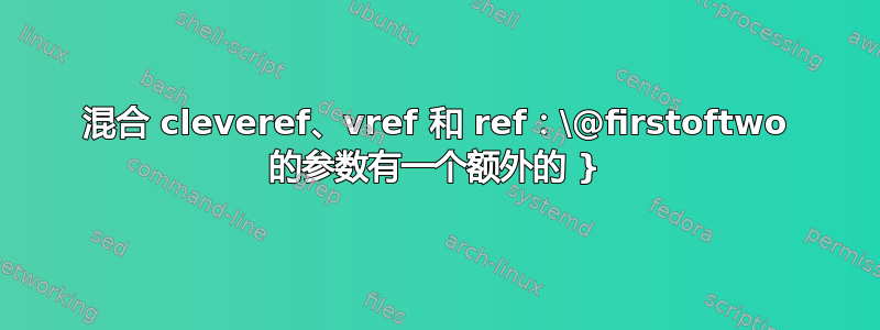 混合 cleveref、vref 和 ref：\@firstoftwo 的参数有一个额外的 }