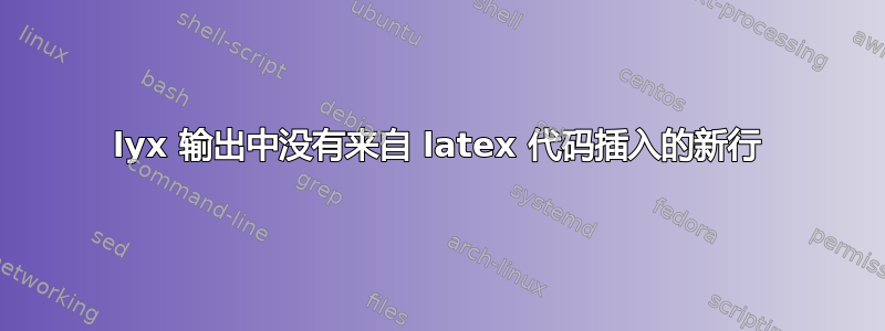 lyx 输出中没有来自 latex 代码插入的新行