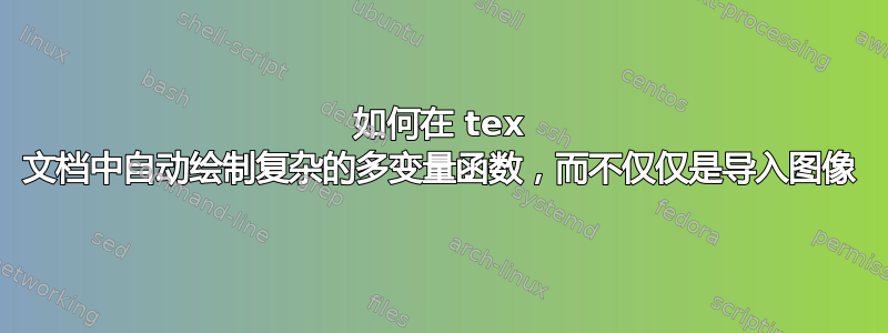 如何在 tex 文档中自动绘制复杂的多变量函数，而不仅仅是导入图像