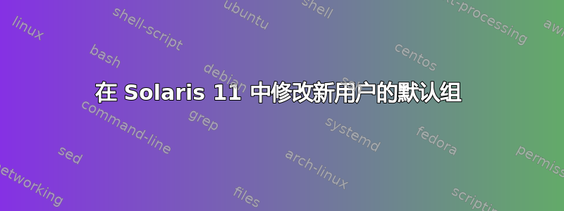 在 Solaris 11 中修改新用户的默认组