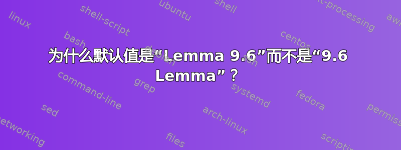 为什么默认值是“Lemma 9.6”而不是“9.6 Lemma”？