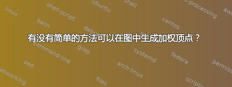 有没有简单的方法可以在图中生成加权顶点？