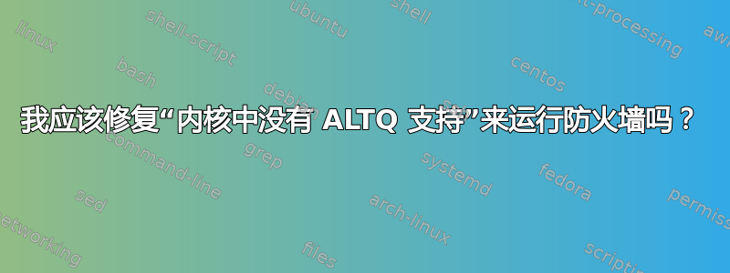 我应该修复“内核中没有 ALTQ 支持”来运行防火墙吗？