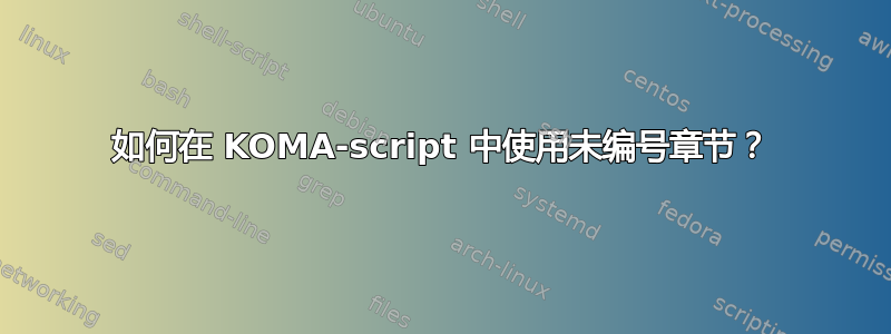 如何在 KOMA-script 中使用未编号章节？