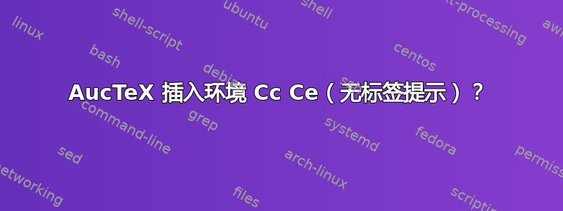 AucTeX 插入环境 Cc Ce（无标签提示）？