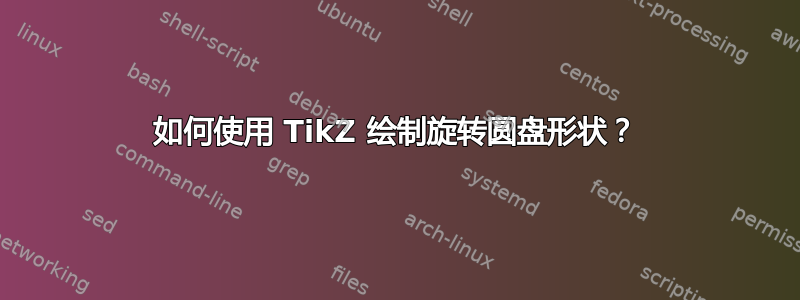 如何使用 TikZ 绘制旋转圆盘形状？