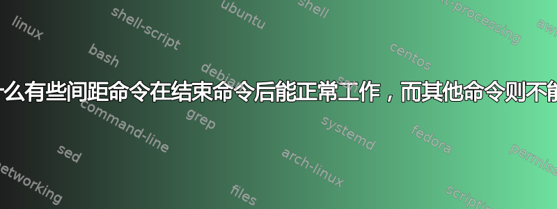 为什么有些间距命令在结束命令后能正常工作，而其他命令则不能？