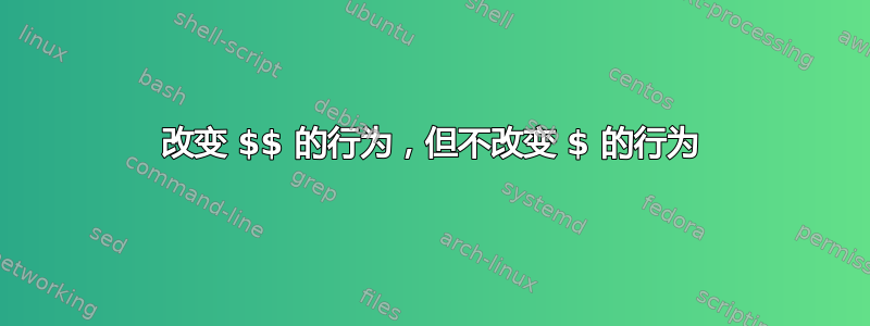 改变 $$ 的行为，但不改变 $ 的行为