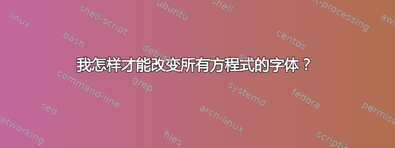 我怎样才能改变所有方程式的字体？