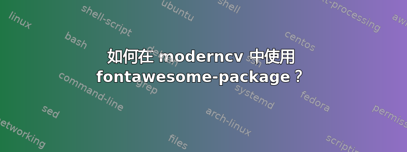 如何在 moderncv 中使用 fontawesome-package？