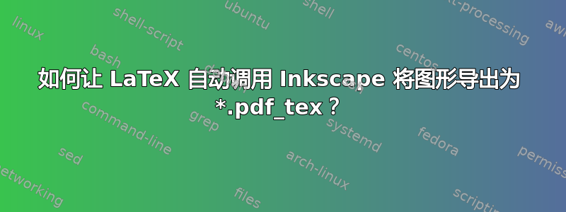 如何让 LaTeX 自动调用 Inkscape 将图形导出为 *.pdf_tex？