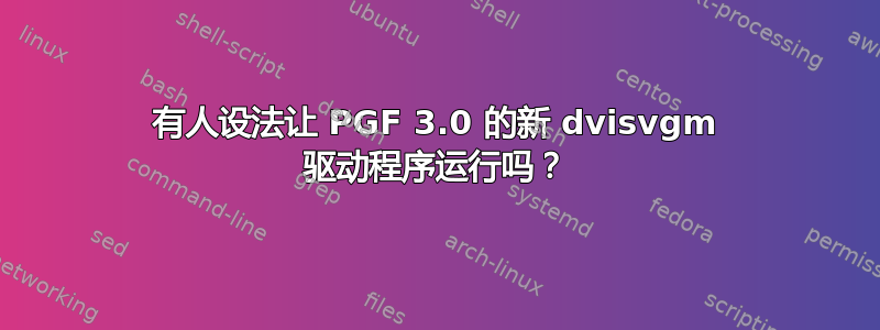 有人设法让 PGF 3.0 的新 dvisvgm 驱动程序运行吗？