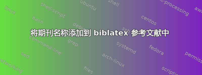 将期刊名称添加到 biblatex 参考文献中