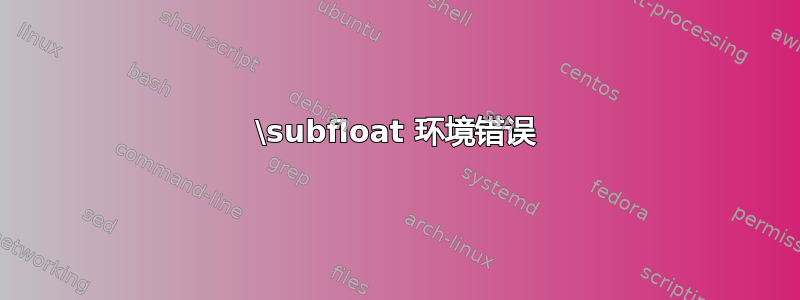 \subfloat 环境错误