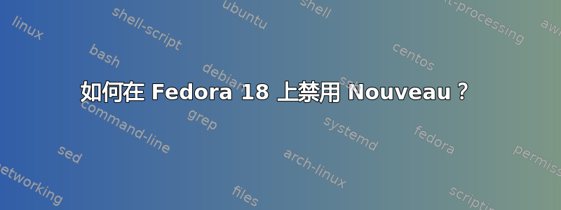 如何在 Fedora 18 上禁用 Nouveau？