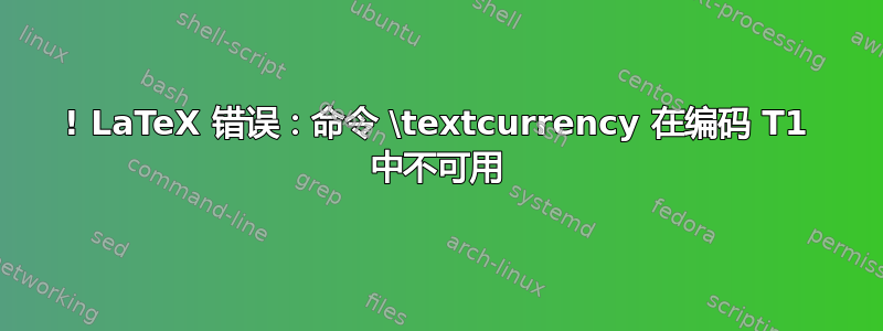 ! LaTeX 错误：命令 \textcurrency 在编码 T1 中不可用