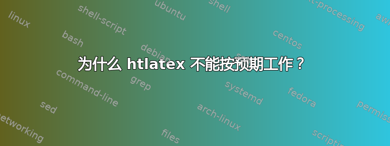 为什么 htlatex 不能按预期工作？