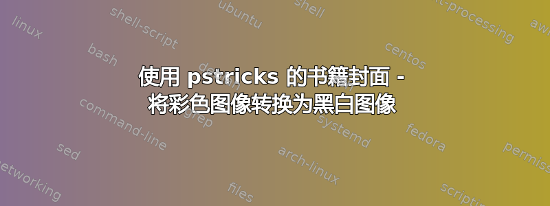 使用 pstricks 的书籍封面 - 将彩色图像转换为黑白图像