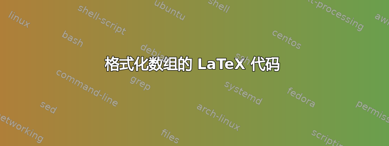 格式化数组的 LaTeX 代码