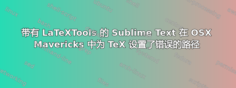 带有 LaTeXTools 的 Sublime Text 在 OSX Mavericks 中为 TeX 设置了错误的路径