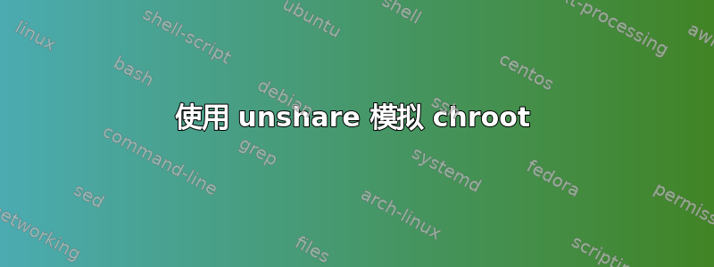 使用 unshare 模拟 chroot