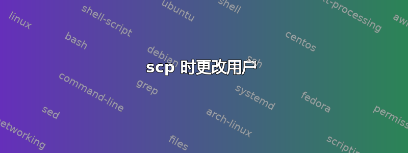 scp 时更改用户