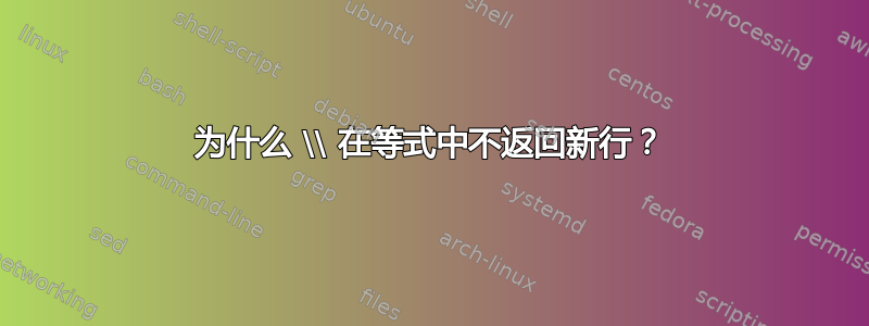 为什么 \\ 在等式中不返回新行？