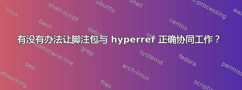 有没有办法让脚注包与 hyperref 正确协同工作？