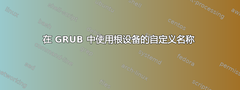 在 GRUB 中使用根设备的自定义名称