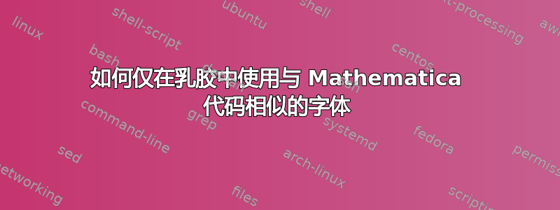 如何仅在乳胶中使用与 Mathematica 代码相似的字体