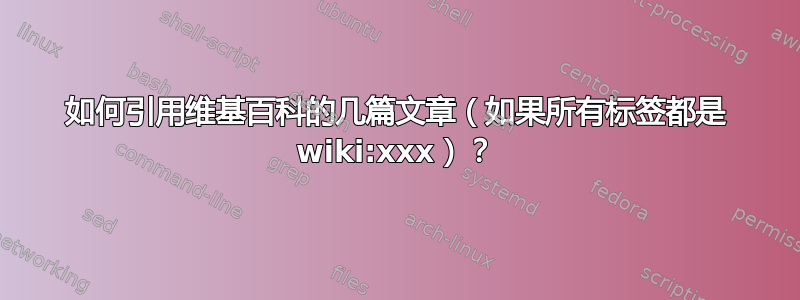 如何引用维基百科的几篇文章（如果所有标签都是 wiki:xxx）？