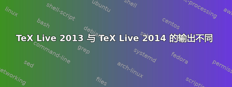 TeX Live 2013 与 TeX Live 2014 的输出不同