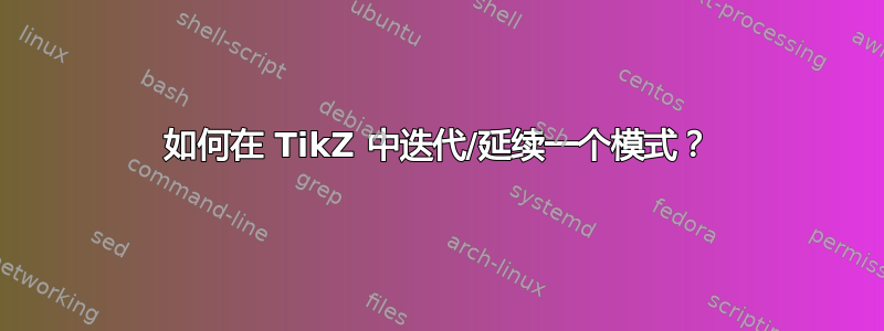 如何在 TikZ 中迭代/延续一个模式？