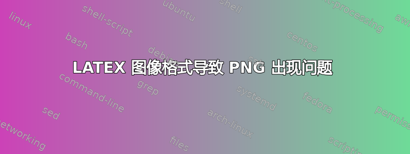 LATEX 图像格式导致 PNG 出现问题